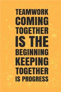 Teamwork Coming together is the Beginning Keeping together is progress