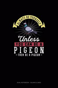 Always Be Yourself Unless You Can Be A Pigeon Then Be A Pigeon