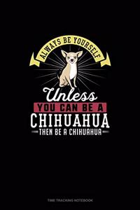 Always Be Yourself Unless You Can Be A Chihuahua Then Be A Chihuahua
