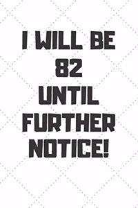 I will be 82 until further notice