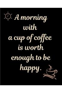 A morning with a cup of coffee is worth enough to be happy.