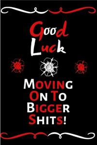 Good Luck Moving On To Bigger Shit