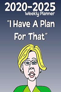 2020-2025 Weekly Planner I Have A Plan For That: Elizabath Warren Democrat Gift Idea