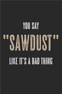 You Say Sawdust Like It's A Bad Thing