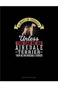 Always Be Yourself Unless You Can Be An Airedale Terrier Then Be An Airedale Terrier