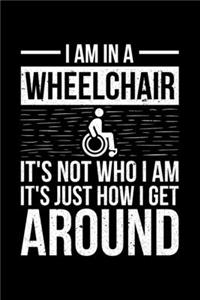 I Am In A Wheelchair It's Not Who I Am It's Just How I Get Around