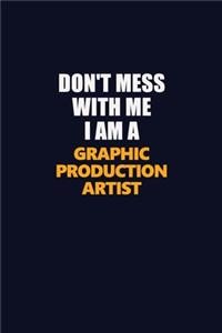 Don't Mess With Me I Am A Graphic Production Artist