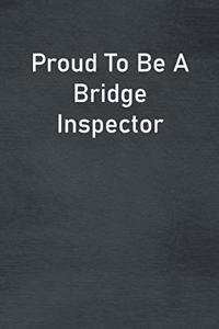 Proud To Be A Bridge Inspector