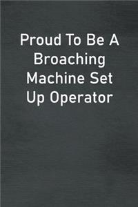 Proud To Be A Broaching Machine Set Up Operator