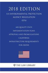Air Quality State Implementation Plans - Approvals and Promulgations - California - Infrastructure Requirements for Ozone (US Environmental Protection Agency Regulation) (EPA) (2018 Edition)