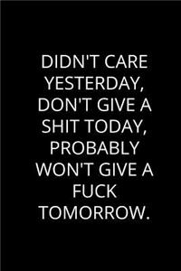 Didn't Care Yesterday, Don't Give A Shit Today, Probably Won't Give A Fuck Tomorrow.