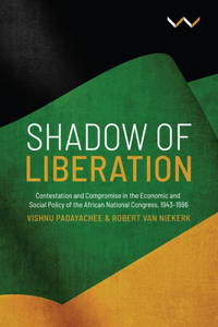 Shadow of Liberation: Contestation and Compromise in the Economic and Social Policy of the African National Congress, 1943-1996