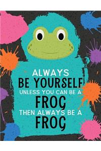 Always Be Yourself Unless You Can Be a Frog Then Always Be a Frog