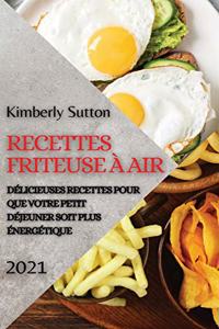 Recettes Friteuse À Air 2021 (French Edition of Air Fryer Recipes 2021)