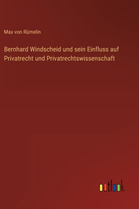 Bernhard Windscheid und sein Einfluss auf Privatrecht und Privatrechtswissenschaft
