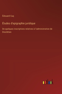 Études d'epigraphie juridique: De quelques inscriptions relatives à l'administration de Dioclétien