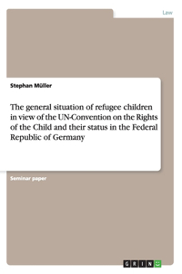 general situation of refugee children in view of the UN-Convention on the Rights of the Child and their status in the Federal Republic of Germany