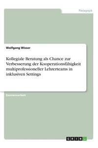 Kollegiale Beratung als Chance zur Verbesserung der Kooperationsfähigkeit multiprofessioneller Lehrerteams in inklusiven Settings