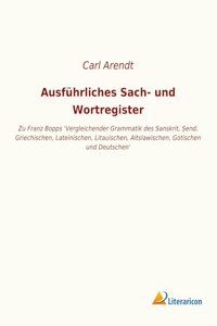 Ausfuhrliches Sach- und Wortregister: Zu Franz Bopps Vergleichender Grammatik des Sanskrit, Â¿end, Griechischen, Lateinischen, Litauischen, Altslawischen, Gotischen und Deutschen