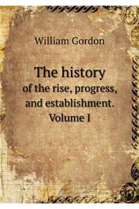 The History of the Rise, Progress, and Establishment. Volume I