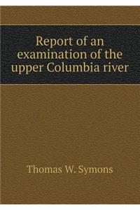 Report of an examination of the upper Columbia river