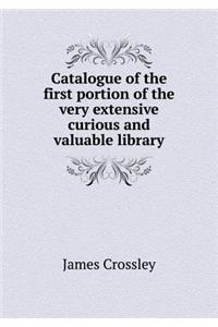 Catalogue of the First Portion of the Very Extensive Curious and Valuable Library