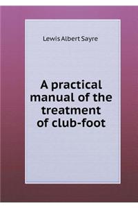 A Practical Manual of the Treatment of Club-Foot