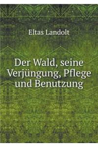Der Wald, seine Verjüngung, Pflege und Benutzung