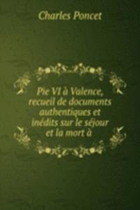 Pie VI a Valence, recueil de documents authentiques et inedits sur le sejour et la mort a .