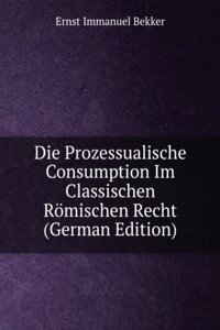 Die Prozessualische Consumption Im Classischen Romischen Recht (German Edition)
