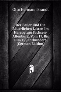 Der Bauer Und Die Bauerlichen Lasten Im Herzogtum Sachsen-Altenburg, Vom 17, Bis Zum 19 Jahrhundert . (German Edition)