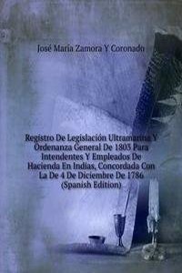 Registro De Legislacion Ultramarina Y Ordenanza General De 1803 Para Intendentes Y Empleados De Hacienda En Indias, Concordada Con La De 4 De Diciembre De 1786  (Spanish Edition)