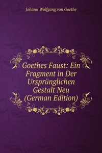 Goethes Faust: Ein Fragment in Der Ursprunglichen Gestalt Neu (German Edition)