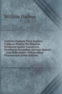 Gulielmi Hudsoni Flora Anglica: Exhibens Plantas Per Regnum Britanniae Sponte Crescentes, Distributas Secundum Systema Sexuale : Cum Differentiis . Officinalibus Pharmacopae (Latin Edition)