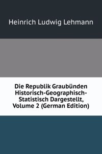 Die Republik Graubunden Historisch-Geographisch-Statistisch Dargestellt, Volume 2 (German Edition)