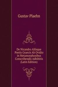De Nicandro Aliisque Poetis Graecis Ab Ovidio in Metamorphosibus Conscribendis Adhibitis (Latin Edition)