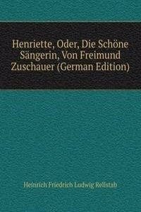 Henriette, Oder, Die Schone Sangerin, Von Freimund Zuschauer (German Edition)