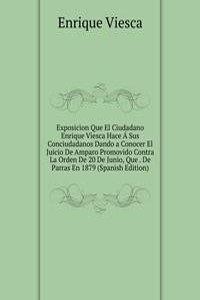 Exposicion Que El Ciudadano Enrique Viesca Hace A Sus Conciudadanos Dando a Conocer El Juicio De Amparo Promovido Contra La Orden De 20 De Junio, Que . De Parras En 1879 (Spanish Edition)