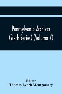Pennsylvania Archives (Sixth Series) (Volume V)
