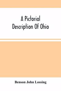 Pictorial Description Of Ohio: Comprising A Sketch Of Its Physical Geography, History, Political Divisions, Resources, Government And Constitution, Antiquities, Public Lands, Etc.