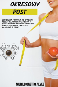 Okresowy Post - Zwycięska Formula do Spalania Tluszczu, Poprawy Zdrowia i Szybkiego Powrotu do Formy!!! Plan Żywieniowy i Przepisy Wliczone w Cenę.