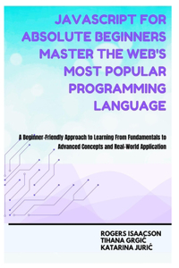 JavaScript for Absolute Beginners Master the Web's Most Popular Programming Language