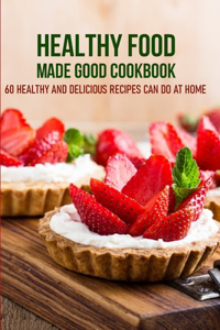 Healthy Food Made Good Cookbook 60 Healthy And Delicious Recipes Can Do At Home