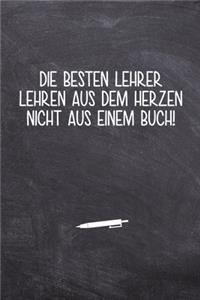 Die besten Lehrer lehren aus dem Herzen nicht aus einem Buch!
