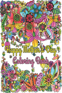 Happy Mother's Day Coloring Book: Beautiful & Motivational Message For Mother, Mom Appreciation Gift (Adult Coloring Book for Moms)