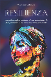 Resilienza: Una guida completa, pratica ed efficace per combattere lo stress, controllare le tue emozioni e vivere serenamente