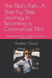 Pilot's Path: A Step-by-Step Journey to Becoming a Commercial Pilot: Navigating the Skies of Aviation Training and Career as a Pilot