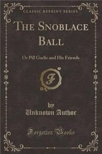 The Snoblace Ball: Or Pill Garlic and His Friends (Classic Reprint)
