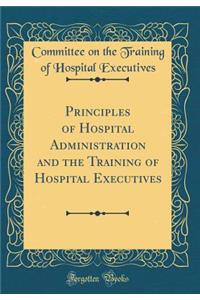 Principles of Hospital Administration and the Training of Hospital Executives (Classic Reprint)