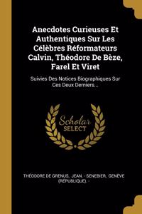 Anecdotes Curieuses Et Authentiques Sur Les Célèbres Réformateurs Calvin, Théodore De Bèze, Farel Et Viret